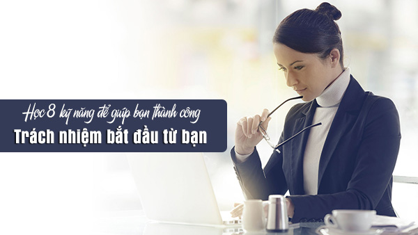 Học 8 kỹ năng để giúp bạn thành công: Trách nhiệm bắt đầu từ bạn
