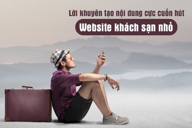 Lời khuyên giúp tạo nội dung cực cuốn hút website khách sạn nhỏ
