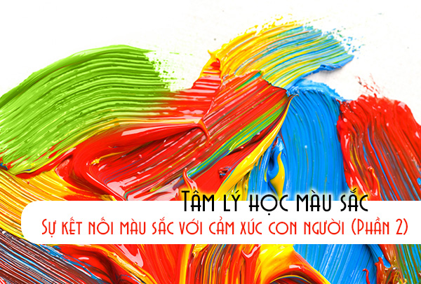 Tâm lý học màu sắc – Sự kết nối màu sắc với cảm xúc con người (Phần 2)